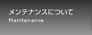 メンテナンスについて Maintenance